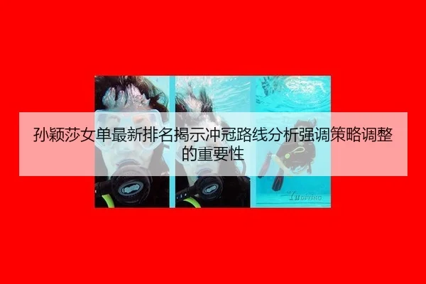 孙颖莎女单最新排名揭示冲冠路线分析强调策略调整的重要性